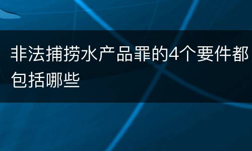非法捕捞水产品罪的4个要件都包括哪些