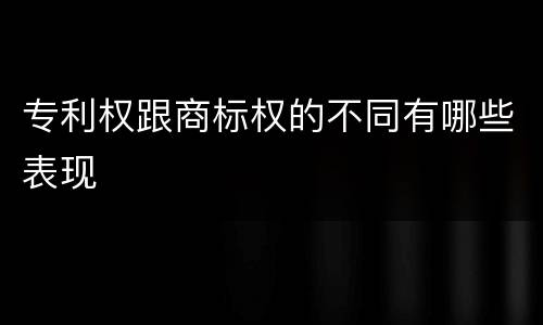 专利权跟商标权的不同有哪些表现