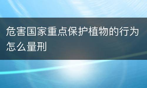 危害国家重点保护植物的行为怎么量刑