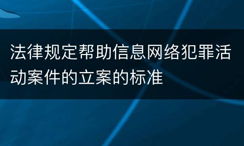法律规定帮助信息网络犯罪活动案件的立案的标准