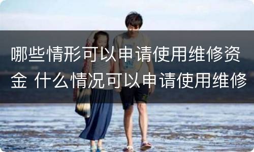 哪些情形可以申请使用维修资金 什么情况可以申请使用维修资金