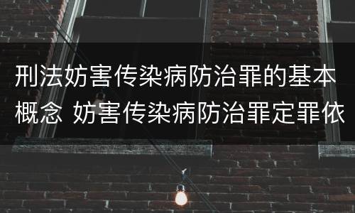 刑法妨害传染病防治罪的基本概念 妨害传染病防治罪定罪依据的法律是