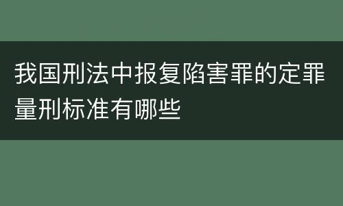 我国刑法中报复陷害罪的定罪量刑标准有哪些