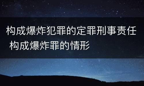 构成爆炸犯罪的定罪刑事责任 构成爆炸罪的情形