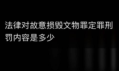法律对故意损毁文物罪定罪刑罚内容是多少