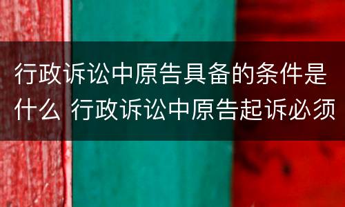 行政诉讼中原告具备的条件是什么 行政诉讼中原告起诉必须具备的条件