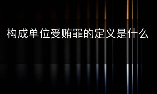 构成单位受贿罪的定义是什么