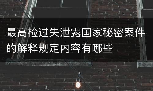最高检过失泄露国家秘密案件的解释规定内容有哪些