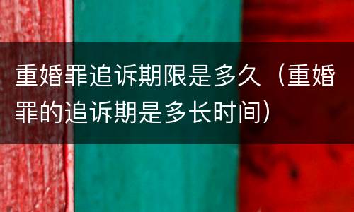 重婚罪追诉期限是多久（重婚罪的追诉期是多长时间）