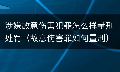 涉嫌故意伤害犯罪怎么样量刑处罚（故意伤害罪如何量刑）