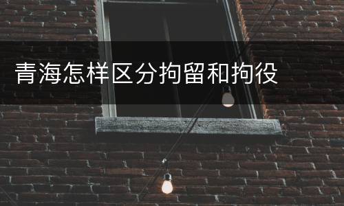 青海怎样区分拘留和拘役