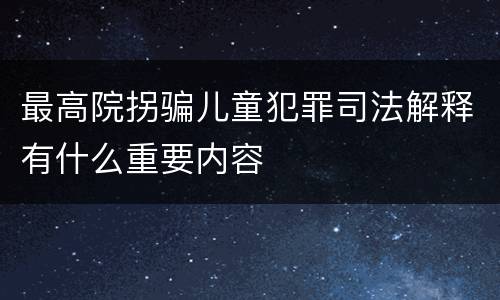 最高院拐骗儿童犯罪司法解释有什么重要内容