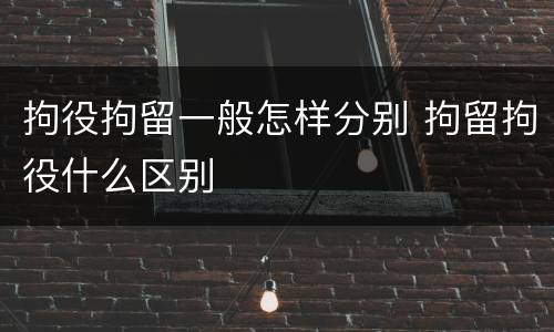 拘役拘留一般怎样分别 拘留拘役什么区别