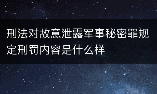 刑法对故意泄露军事秘密罪规定刑罚内容是什么样