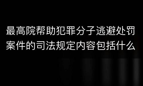 最高院帮助犯罪分子逃避处罚案件的司法规定内容包括什么