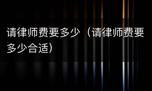 请律师费要多少（请律师费要多少合适）