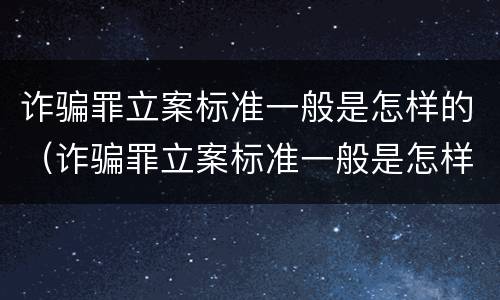 诈骗罪立案标准一般是怎样的（诈骗罪立案标准一般是怎样的案例）