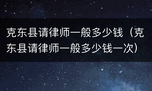克东县请律师一般多少钱（克东县请律师一般多少钱一次）