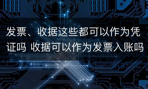 发票、收据这些都可以作为凭证吗 收据可以作为发票入账吗?