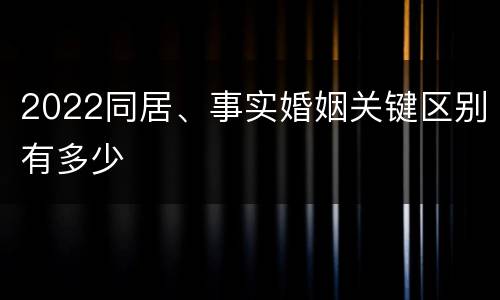 2022同居、事实婚姻关键区别有多少