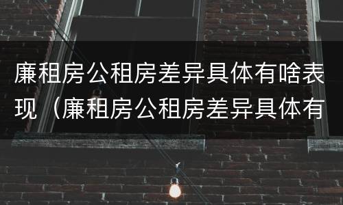 廉租房公租房差异具体有啥表现（廉租房公租房差异具体有啥表现呢）