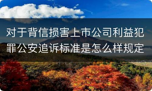 对于背信损害上市公司利益犯罪公安追诉标准是怎么样规定