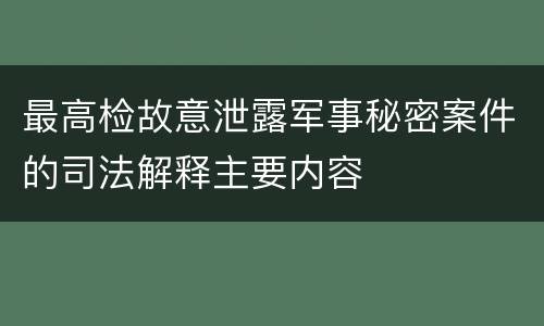 最高检故意泄露军事秘密案件的司法解释主要内容