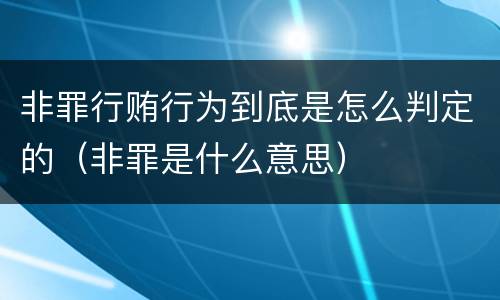 非罪行贿行为到底是怎么判定的（非罪是什么意思）