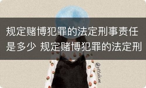 规定赌博犯罪的法定刑事责任是多少 规定赌博犯罪的法定刑事责任是多少条