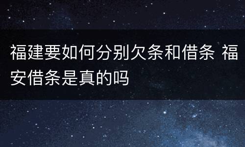 福建要如何分别欠条和借条 福安借条是真的吗