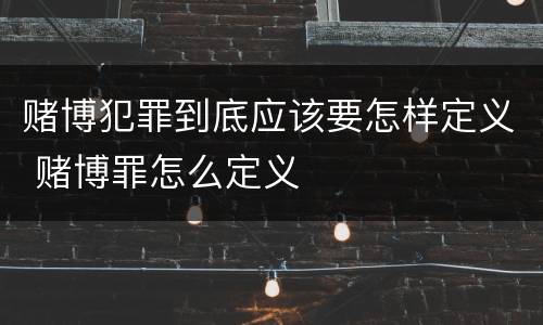 赌博犯罪到底应该要怎样定义 赌博罪怎么定义