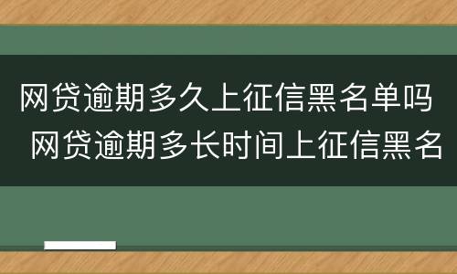 网贷逾期多久上征信黑名单吗 网贷逾期多长时间上征信黑名单