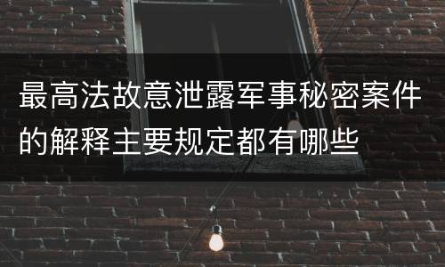 最高法故意泄露军事秘密案件的解释主要规定都有哪些