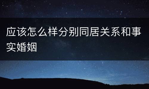 应该怎么样分别同居关系和事实婚姻