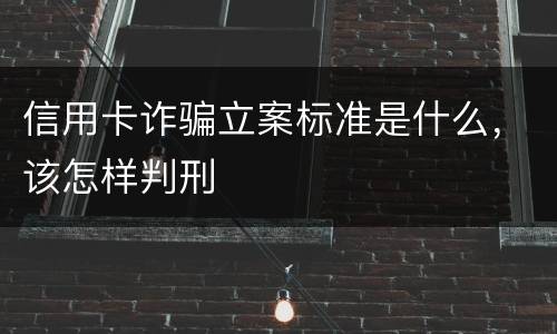 信用卡诈骗立案标准是什么，该怎样判刑