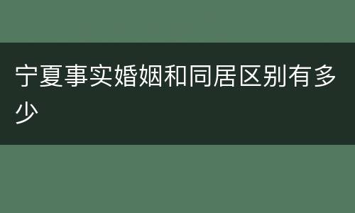 宁夏事实婚姻和同居区别有多少