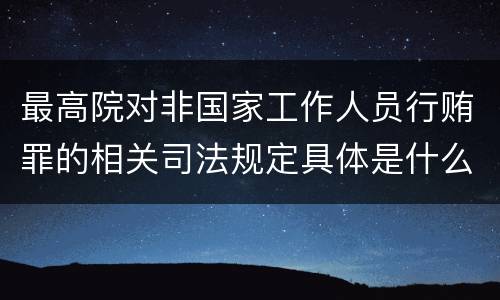 最高院对非国家工作人员行贿罪的相关司法规定具体是什么重要内容