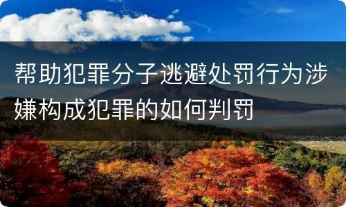 帮助犯罪分子逃避处罚行为涉嫌构成犯罪的如何判罚