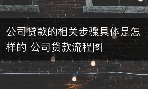 公司贷款的相关步骤具体是怎样的 公司贷款流程图