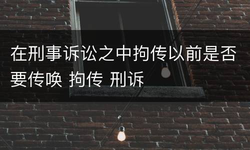 在刑事诉讼之中拘传以前是否要传唤 拘传 刑诉