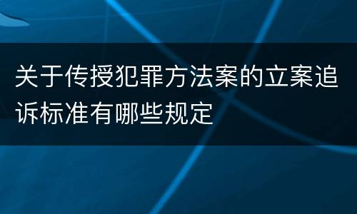 关于传授犯罪方法案的立案追诉标准有哪些规定