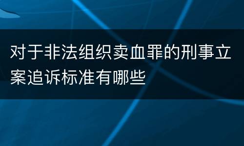 对于非法组织卖血罪的刑事立案追诉标准有哪些