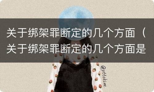关于绑架罪断定的几个方面（关于绑架罪断定的几个方面是）