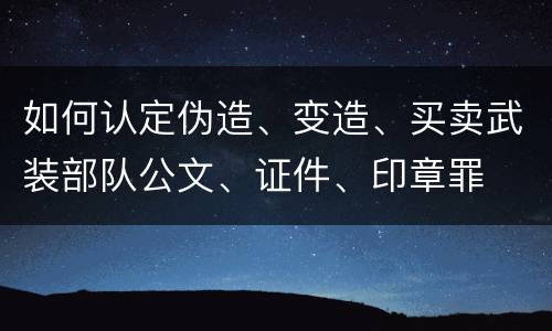 如何认定伪造、变造、买卖武装部队公文、证件、印章罪