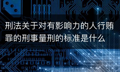 刑法关于对有影响力的人行贿罪的刑事量刑的标准是什么