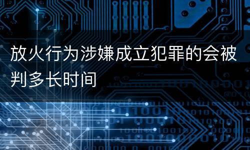 放火行为涉嫌成立犯罪的会被判多长时间
