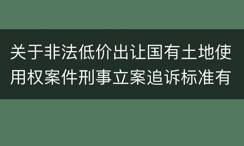关于非法低价出让国有土地使用权案件刑事立案追诉标准有什么规定