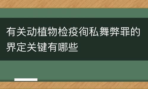 有关动植物检疫徇私舞弊罪的界定关键有哪些