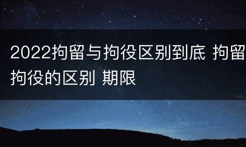2022拘留与拘役区别到底 拘留拘役的区别 期限