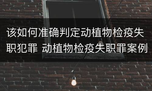 该如何准确判定动植物检疫失职犯罪 动植物检疫失职罪案例